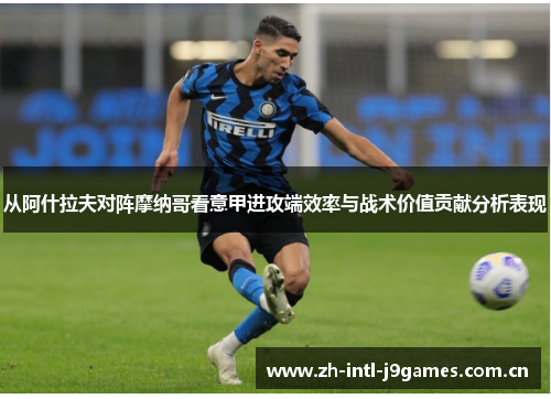 从阿什拉夫对阵摩纳哥看意甲进攻端效率与战术价值贡献分析表现 从阿什拉夫对阵摩纳哥看意甲进攻端效率与战术价值贡献分析表现