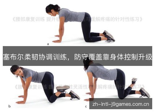 塞布尔柔韧协调训练,防守覆盖靠身体控制升级 塞布尔柔韧协调训练,防守覆盖靠身体控制升级