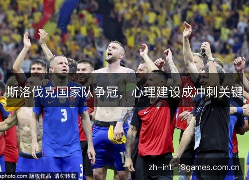 斯洛伐克国家队争冠,心理建设成冲刺关键 斯洛伐克国家队争冠,心理建设成冲刺关键