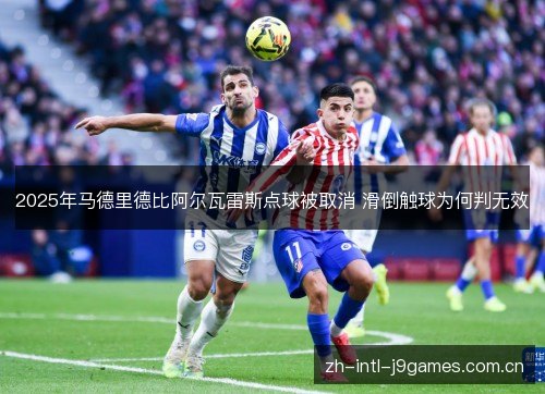 2025年马德里德比阿尔瓦雷斯点球被取消 滑倒触球为何判无效 2025年马德里德比阿尔瓦雷斯点球被取消 滑倒触球为何判无效